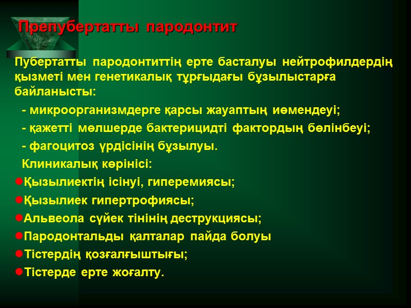 Препубертатты пародонтит Пубертатты пародонтиттің ерте басталуы нейтрофилдердің қызметі мен генетикалық тұрғыдағы бұзылыстарға байланысты: 